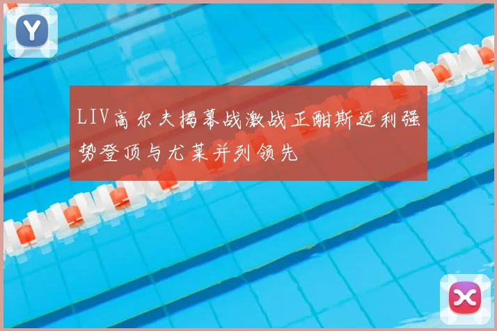 LIV高尔夫揭幕战激战正酣斯迈利强势登顶与尤莱并列领先