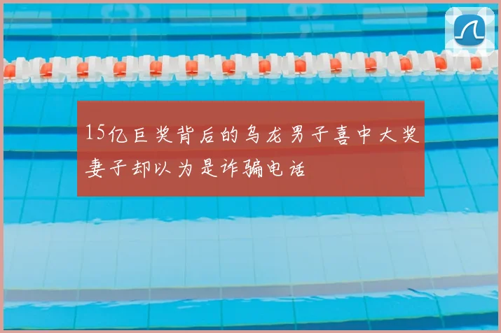 15亿巨奖背后的乌龙男子喜中大奖妻子却以为是诈骗电话