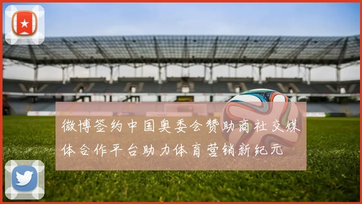 微博签约中国奥委会赞助商社交媒体合作平台助力体育营销新纪元