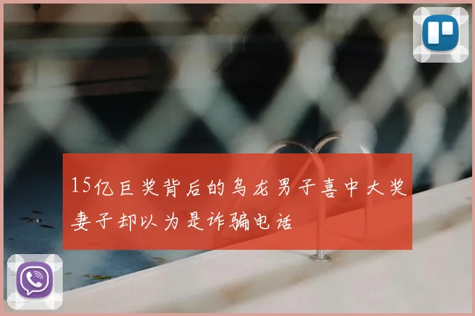 15亿巨奖背后的乌龙男子喜中大奖妻子却以为是诈骗电话