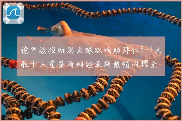 德甲战报凯恩点球双响助拜仁5-1大胜十人霍芬海姆迪亚斯戴帽闪耀全场